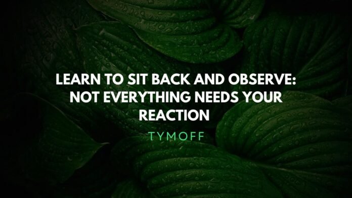Learn to Sit Back and Observe: Not Everything Needs Your Response