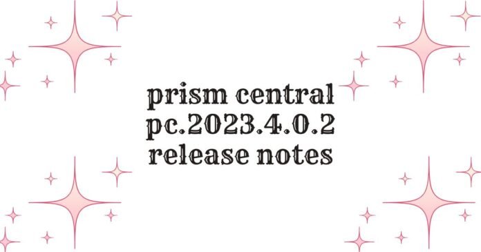 prism central pc.2023.4.0.2 release notes prism central pc.2023.4.0.2 release notes